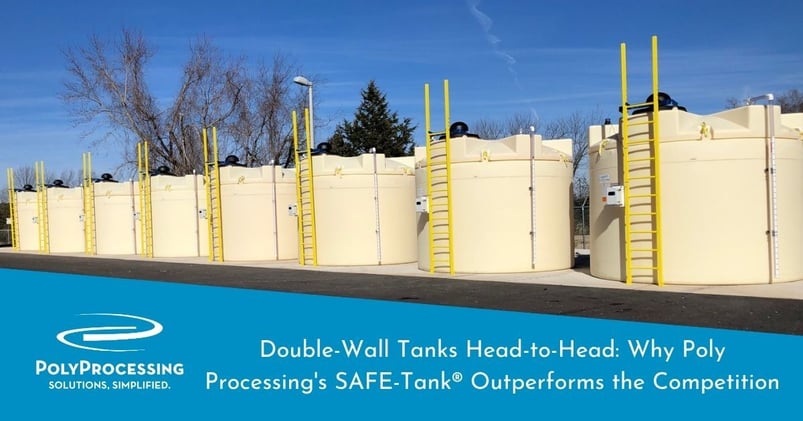 Double-Wall Tanks Head-to-Head Why Poly Processings SAFE-Tank® Outperforms the Competition